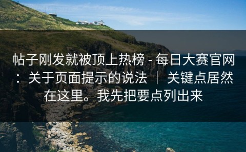 帖子刚发就被顶上热榜 - 每日大赛官网：关于页面提示的说法 ｜ 关键点居然在这里。我先把要点列出来
