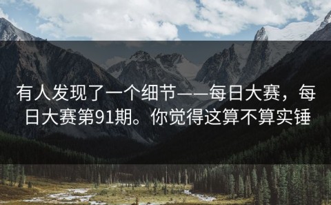 有人发现了一个细节——每日大赛，每日大赛第91期。你觉得这算不算实锤