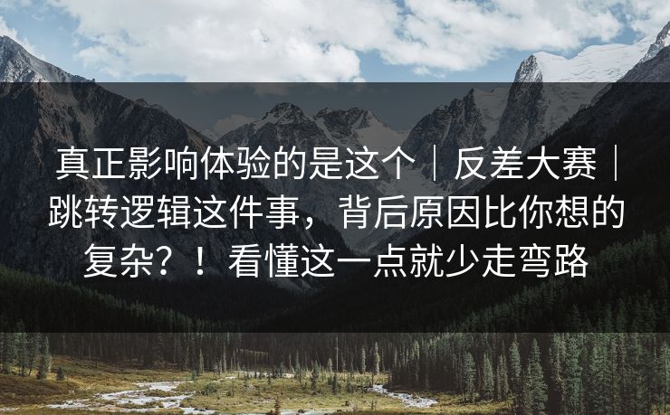 真正影响体验的是这个|反差大赛|跳转逻辑这件事,背后原因比你想的复杂?!看懂这一点就少走弯路 真正影响体验的是这个|反差大赛|跳转逻辑这件事,背后原因比你想的复杂?!看懂这一点就少走弯路