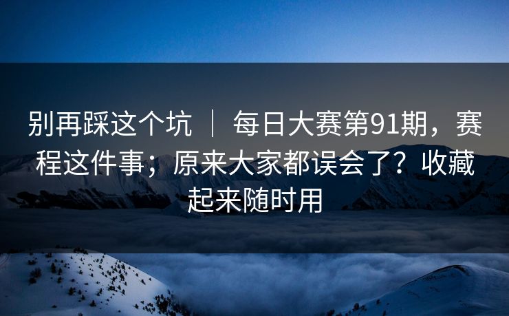 别再踩这个坑 ｜ 每日大赛第91期，赛程这件事；原来大家都误会了？收藏起来随时用